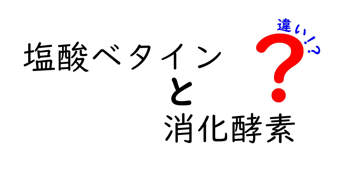 塩酸ベタインと消化酵素の違いを徹底解説:知っておきたいポイントと使い分け
