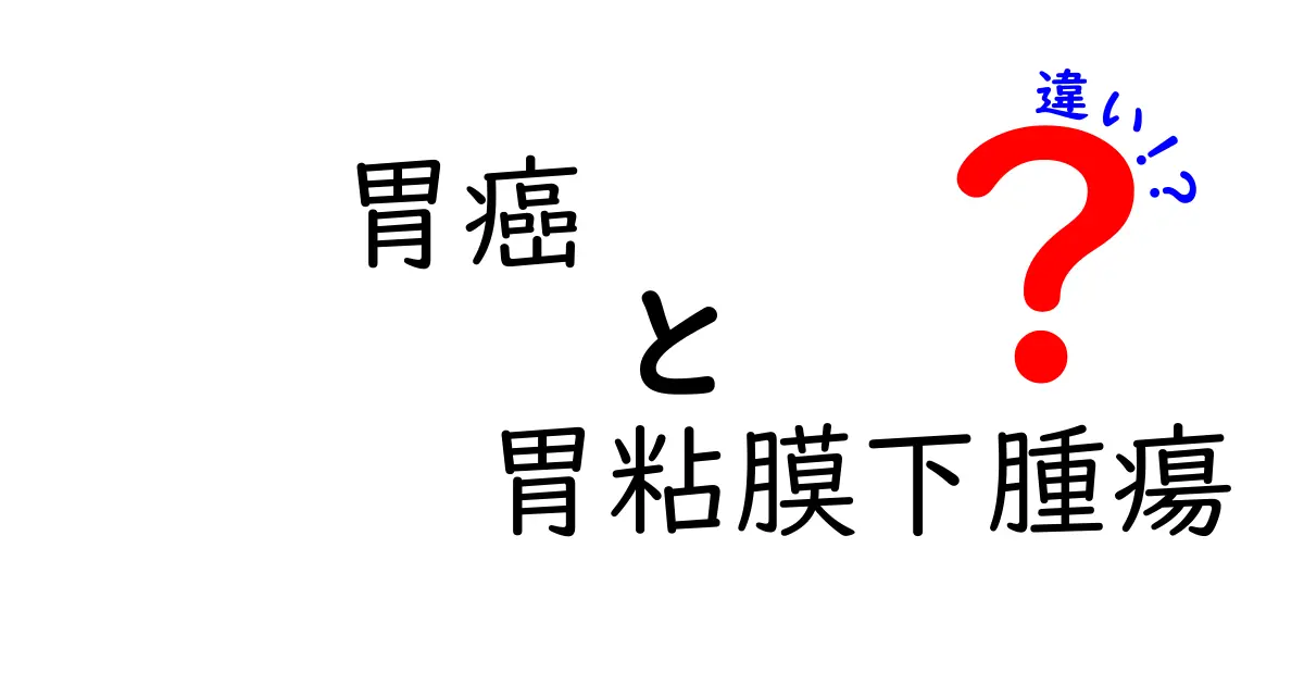 胃癌と胃粘膜下腫瘍の違いをやさしく解説:見つけ方と受けるべき検査とは