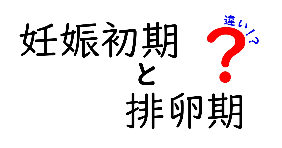 妊娠初期と排卵期の違いを徹底解説！妊娠の第一歩を正しく理解する