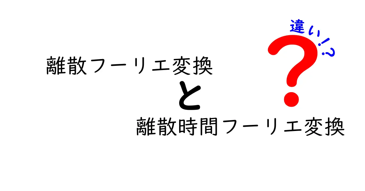 離散フーリエ変換と離散時間フーリエ変換の違いを徹底解説！中学生にもわかるやさしい比較ガイド