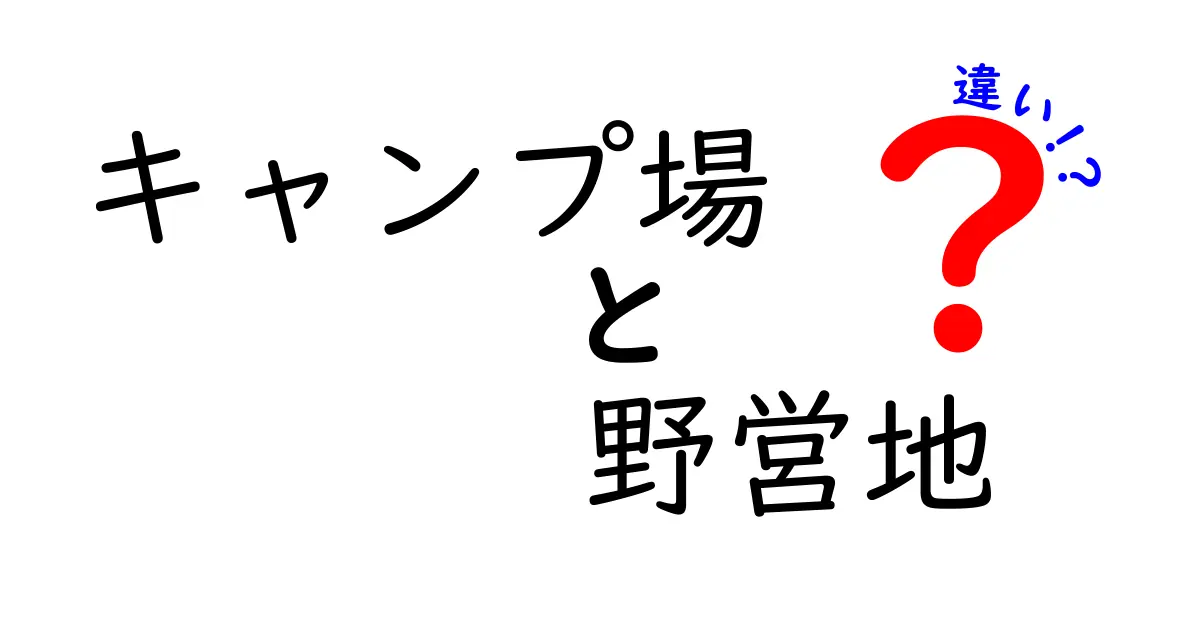 キャンプ場と野営地の違いを徹底解説|初心者でも迷わない選び方