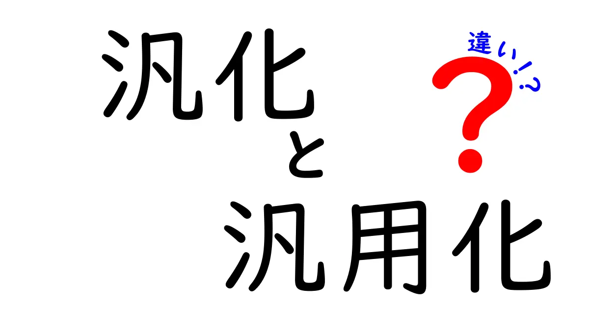 汎化と汎用化の違いを徹底解説!中学生にも分かるポイント整理