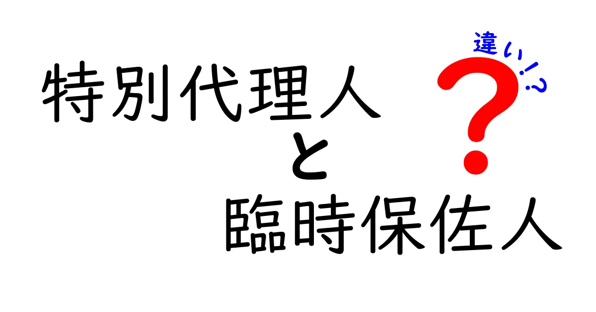特別代理人と臨時保佐人の違いを徹底解説｜基本から実務までわかりやすく