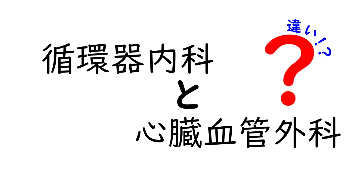 循環器内科と心臓血管外科の違いを徹底解説!受診の目安と選び方