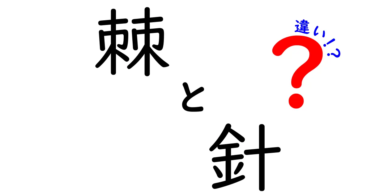 棘と針の違いを徹底解説！意味・使い方・例を中学生にもわかる言葉で