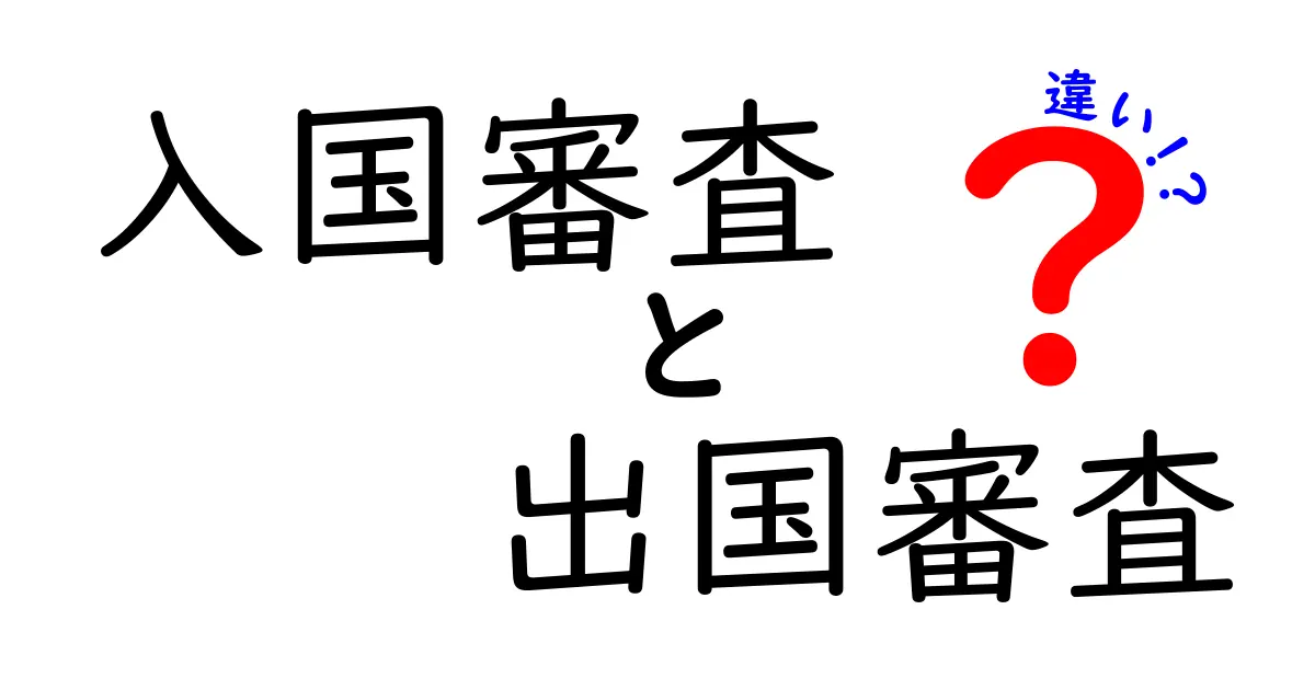 入国審査と出国審査の違いを徹底解説｜旅の手続きで押さえるべき基礎と実務