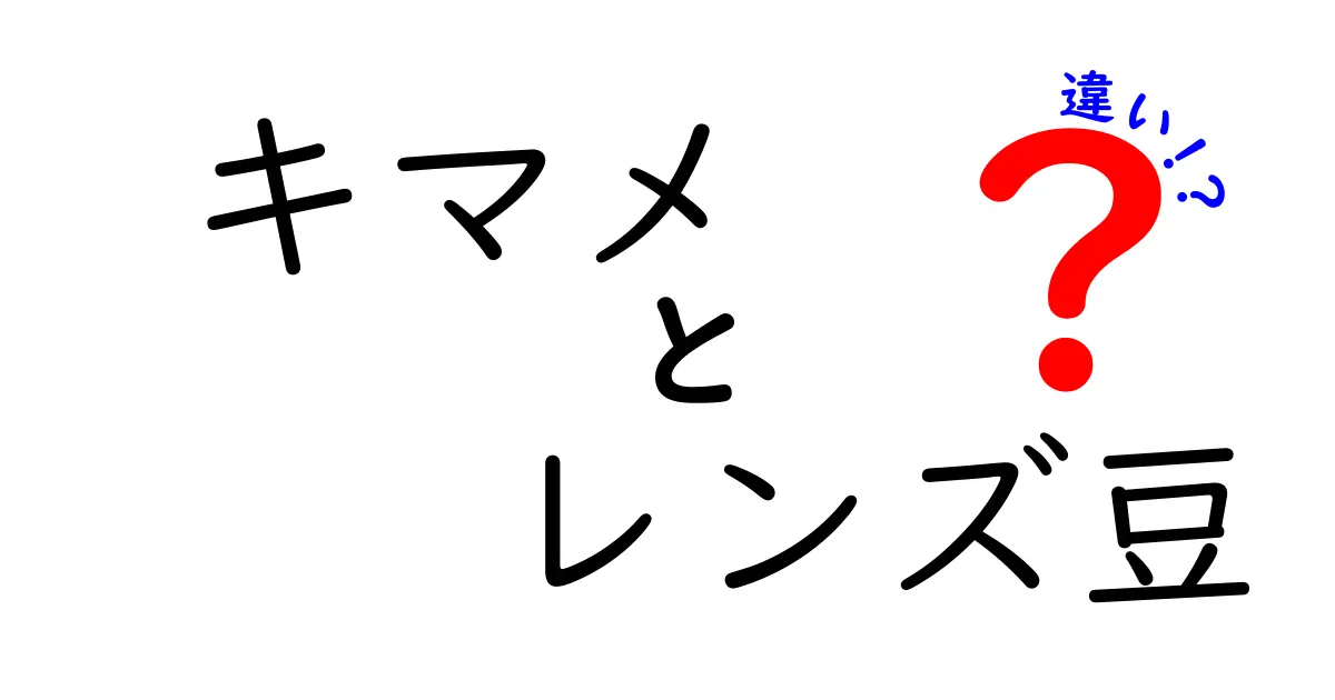 キマメとレンズ豆の違いを徹底解説!味・栄養・調理の決定的な差を詳しく比較