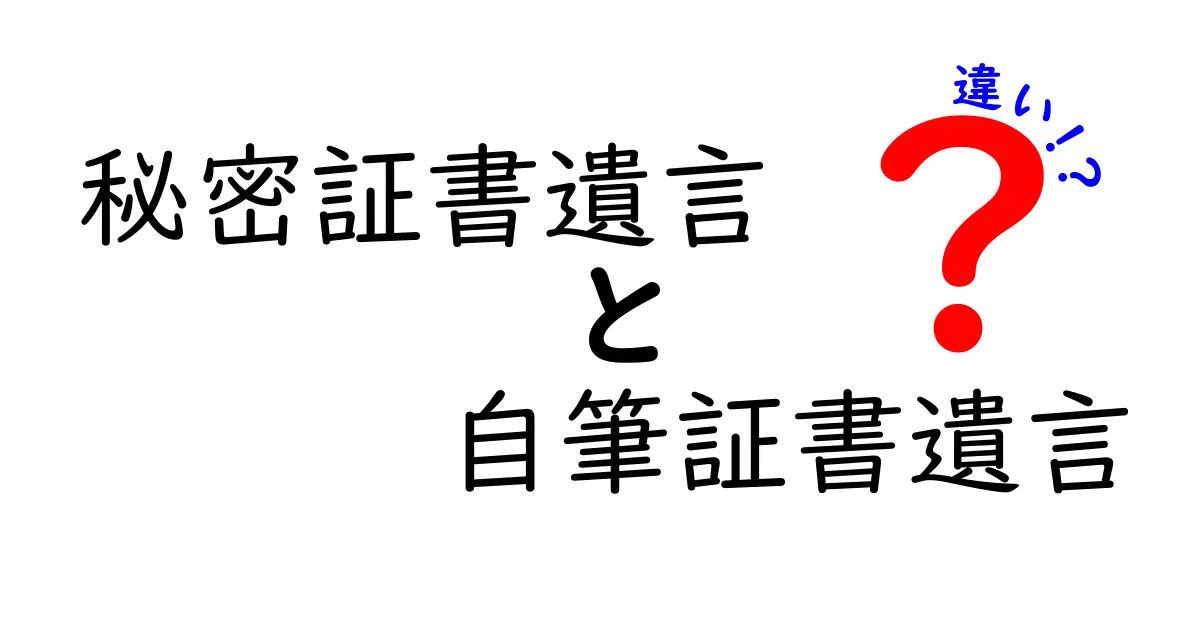 秘密証書遺言と自筆証書遺言の違いを徹底解説:初心者にも分かる選び方ガイド