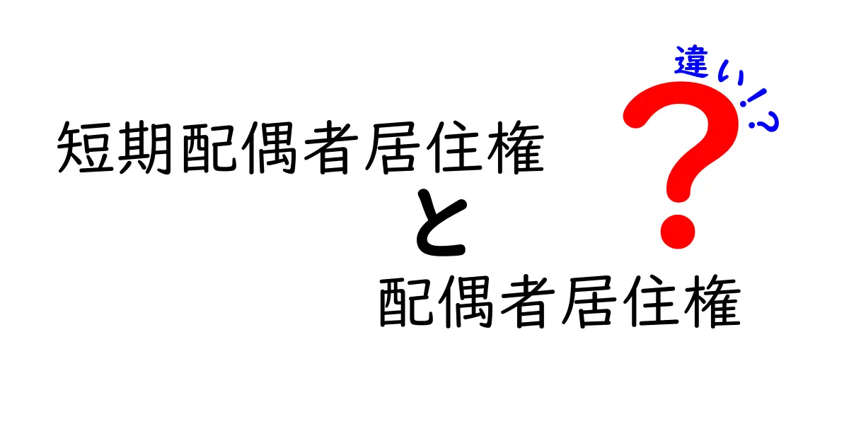 短期配偶者居住権と配偶者居住権の違いを徹底解説|中学生にも分かるポイントまとめ