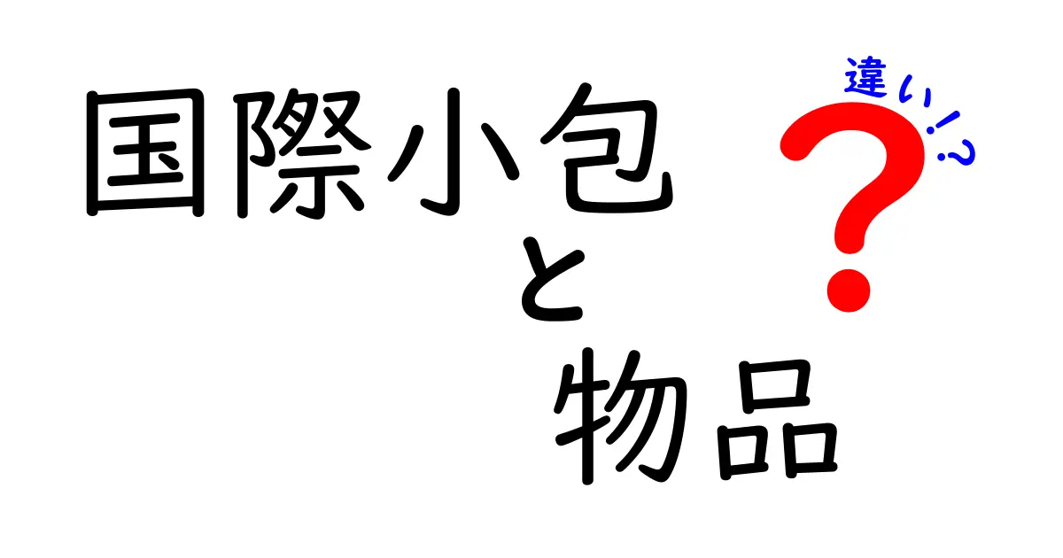 国際小包と物品の違いを徹底解説！どっちを使うべき？わかりやすいポイントと実務のコツ