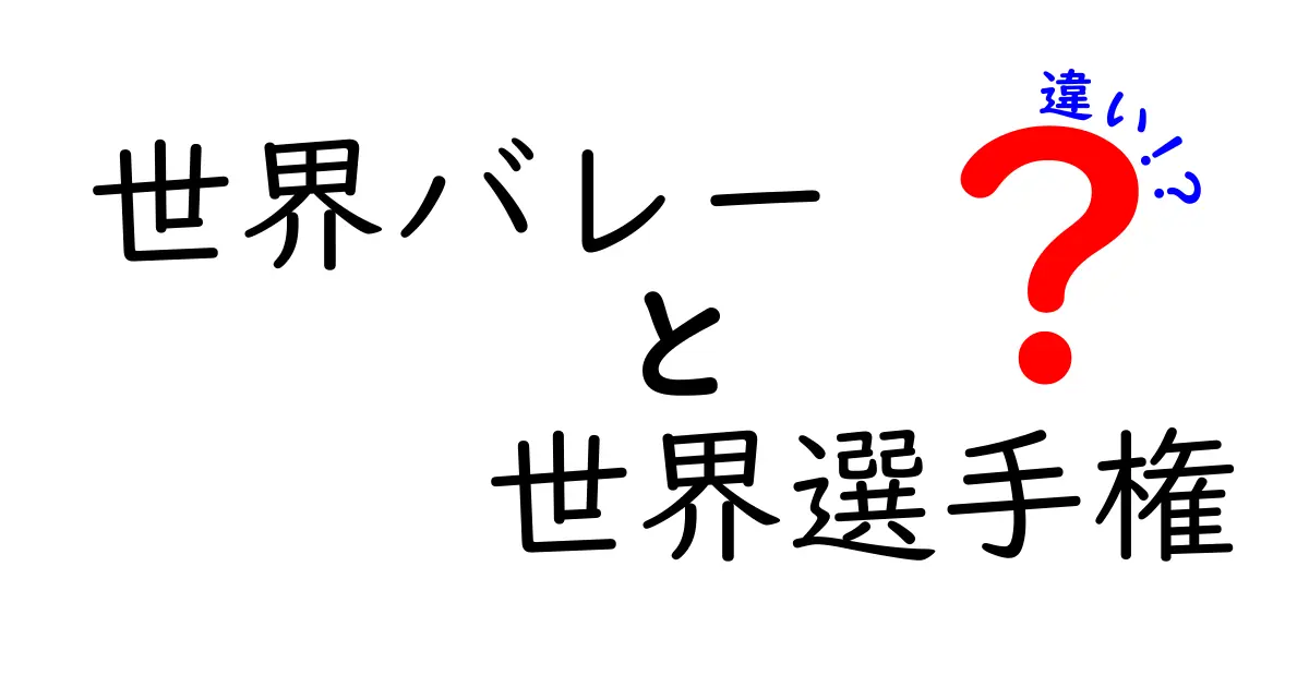 世界バレーと世界選手権の違いを徹底解説|意味と違いを中学生にもわかる言葉で