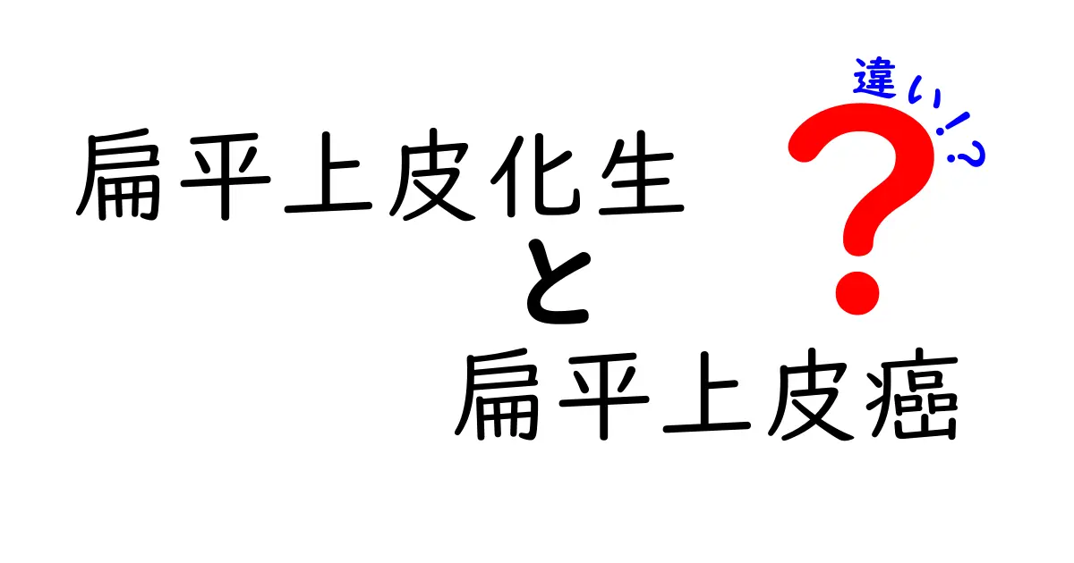 扁平上皮化生と扁平上皮癌の違いをわかりやすく解く!中学生にも伝わる図解つきの基礎ガイド