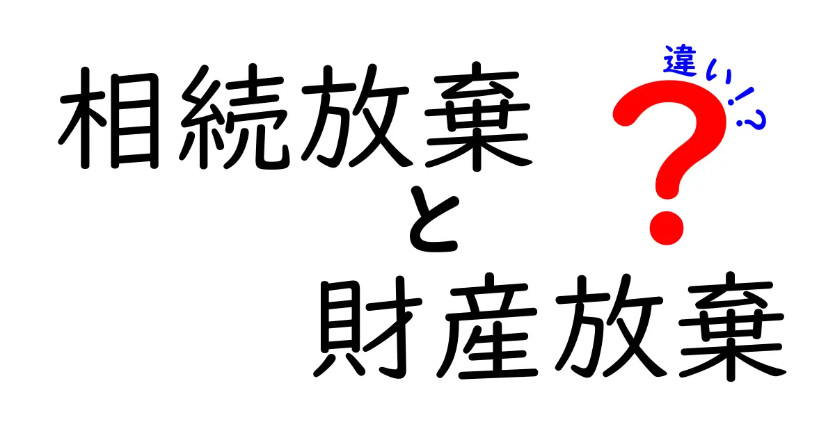 相続放棄と財産放棄の違いを徹底解説：法的な意味と手続きの全体像