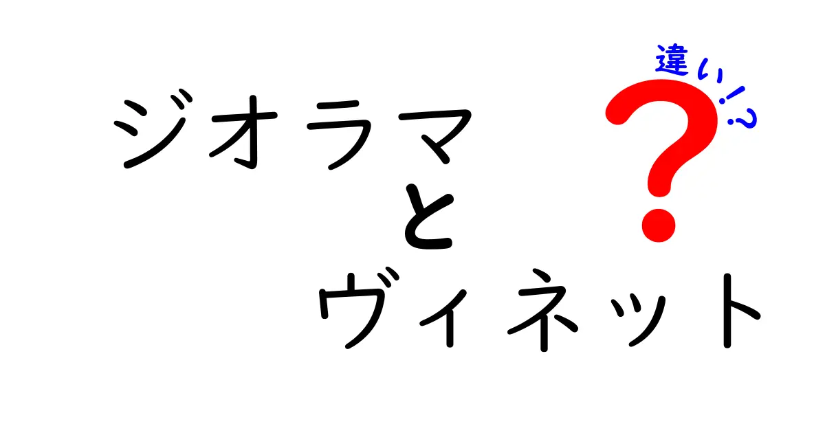 ジオラマとヴィネットの違いを完全解説|初心者が迷わない見分け方と作り方のポイント