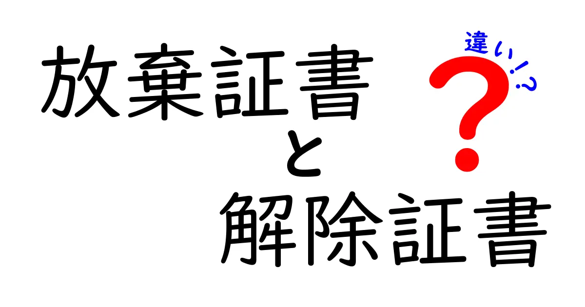 放棄証書と解除証書の違いを徹底比較！意味・使い道・注意点まで中学生にも分かる解説