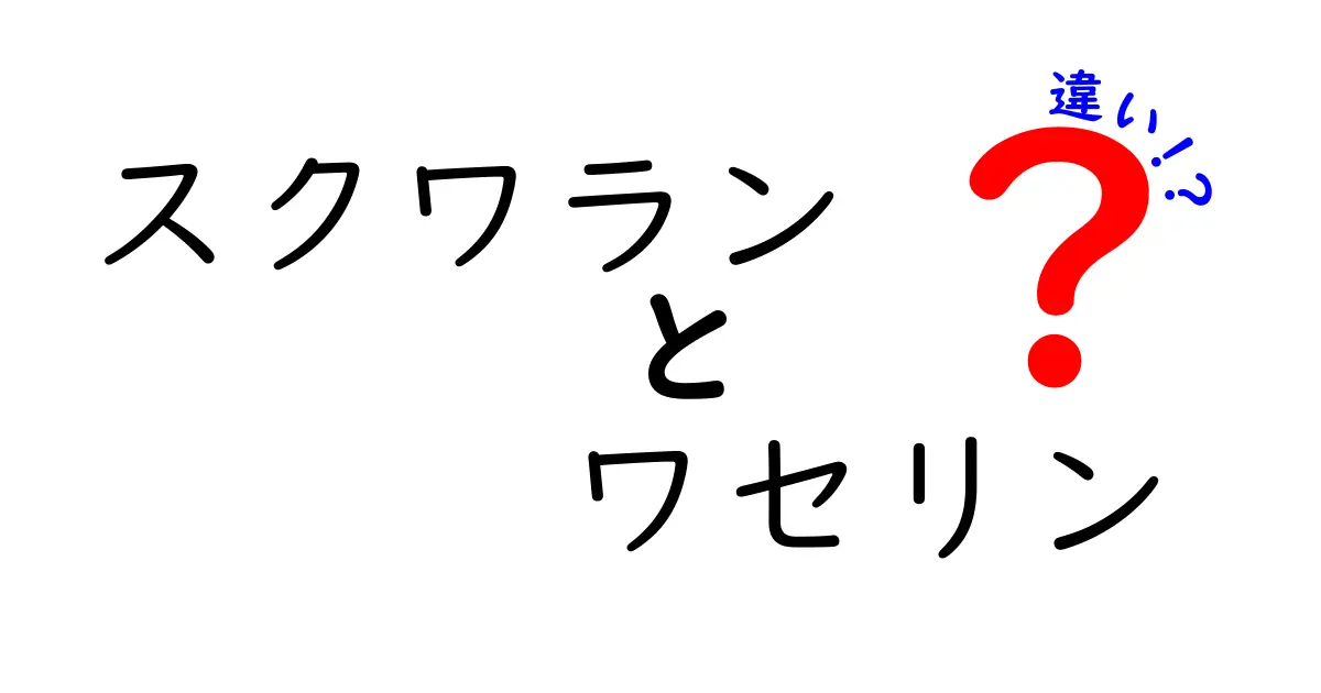 スクワランとワセリンの違いを徹底解説!肌に優しい選び方と使い分けのコツ