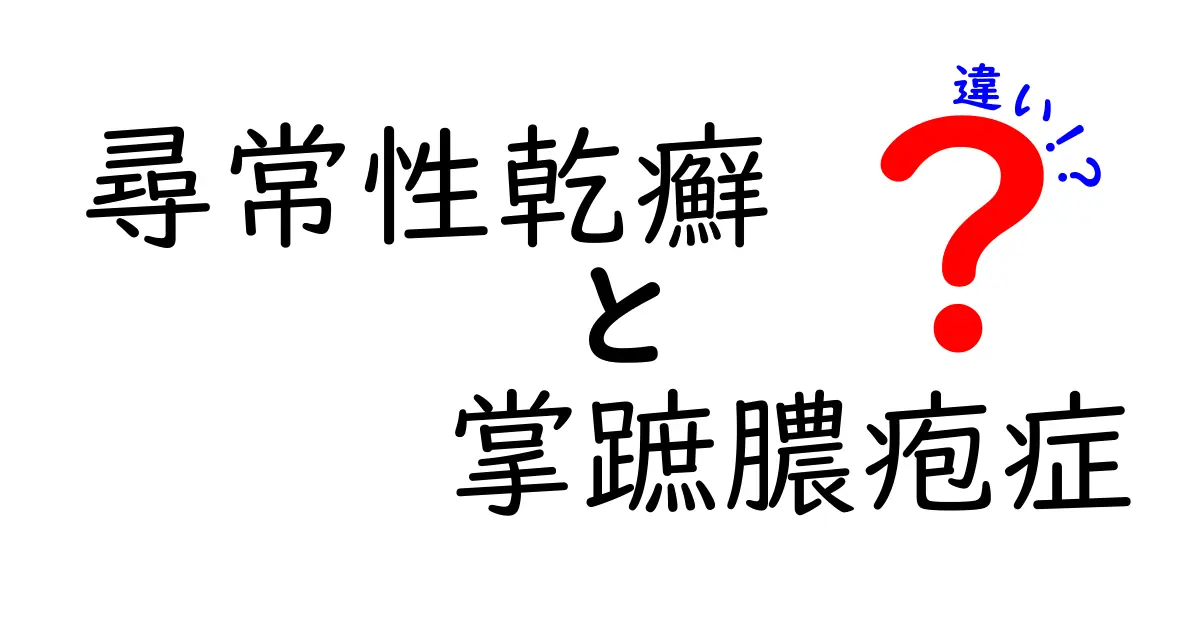 尋常性乾癬と掌蹠膿疱症の違いを徹底解説|見分け方と治療のポイント