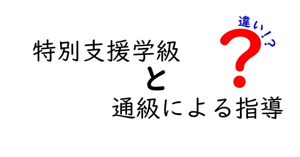 特別支援学級と通級による指導の違いを徹底解説：学校現場のリアルを知ろう