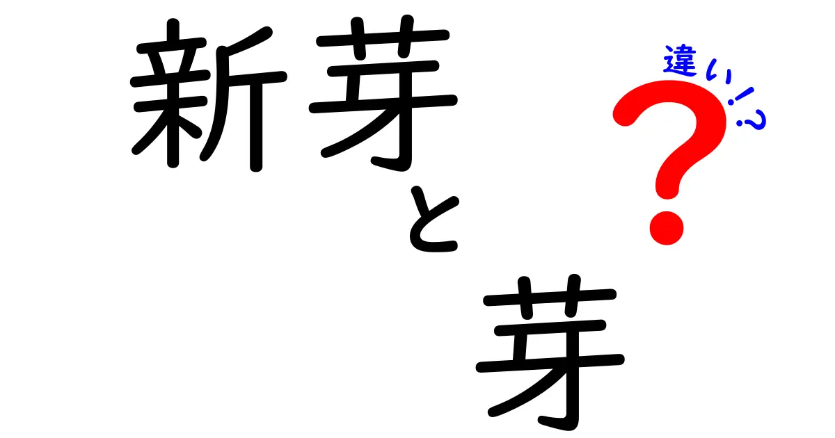 新芽と芽の違いを徹底解説!見分け方・使い分け・日常表現まで