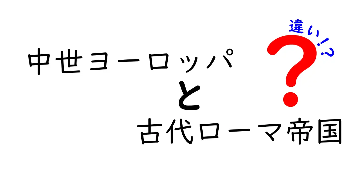 中世ヨーロッパと古代ローマ帝国の違いを徹底比較!時代背景から日常まで、わかりやすく解説