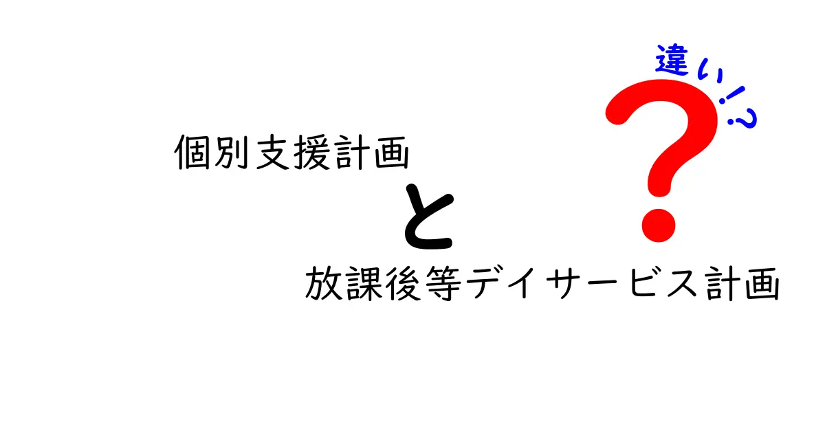 個別支援計画と放課後等デイサービス計画の違いを徹底解説:中学生にも分かるポイントと使い方