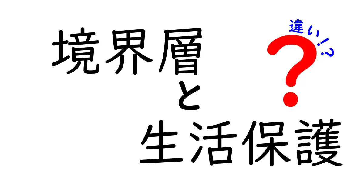 境界層と生活保護の違いを徹底解説|中学生にもわかるやさしいガイド