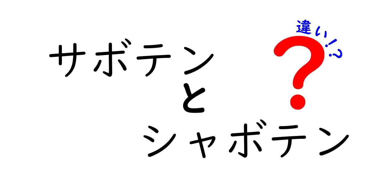サボテンとシャボテンの違いを徹底解説!意味・由来・見分け方が一発で分かる