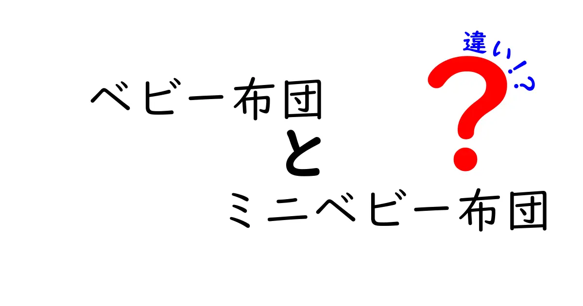 ベビー布団とミニベビー布団の違いを徹底解説。正しく選ぶポイントと使い方を中学生にもわかる日本語で