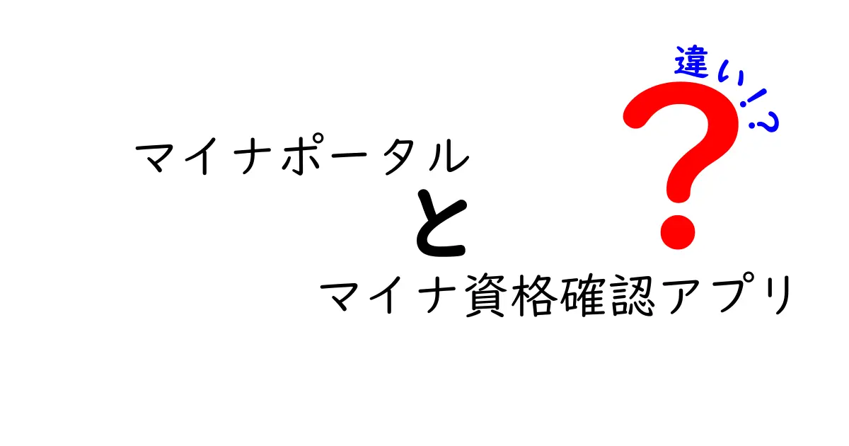 マイナポータルとマイナ資格確認アプリの違いを徹底解説！使い分けのポイントと最新情報