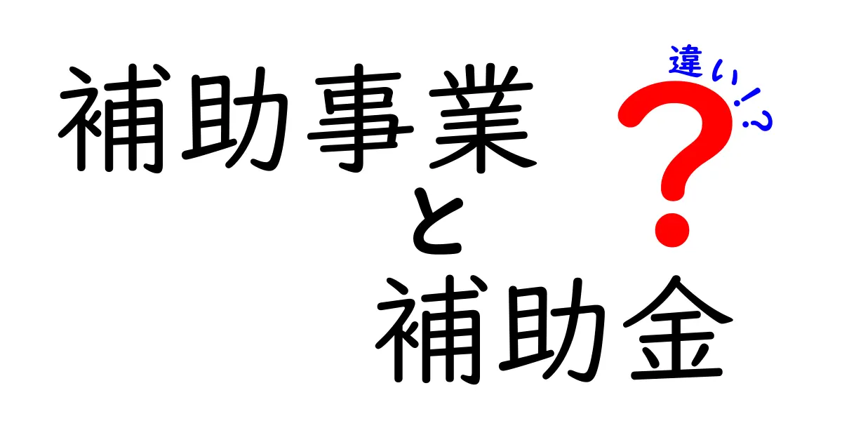 補助事業と補助金の違いを徹底解説：申請のコツと使い方を中学生にもわかりやすく