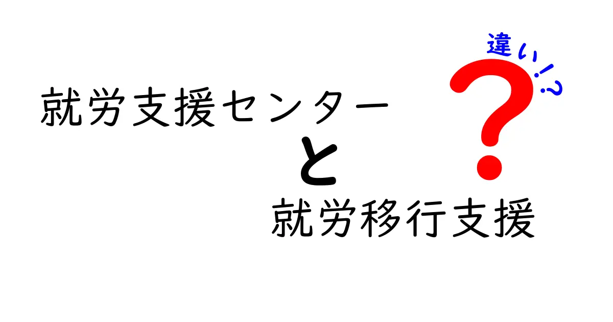 就労支援センターと就労移行支援の違いを徹底解説 中学生にもわかる基礎知識