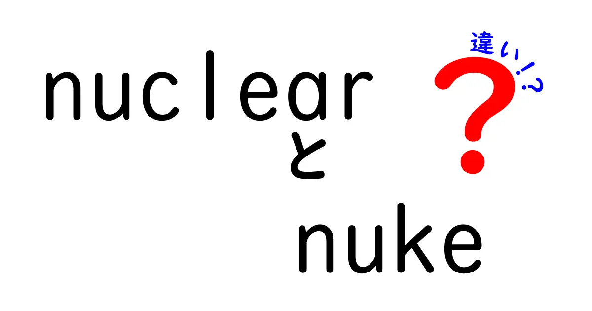 nuclearとnukeの違いを徹底解説！意味・使い方・語感の違いを中学生にも分かる言葉で
