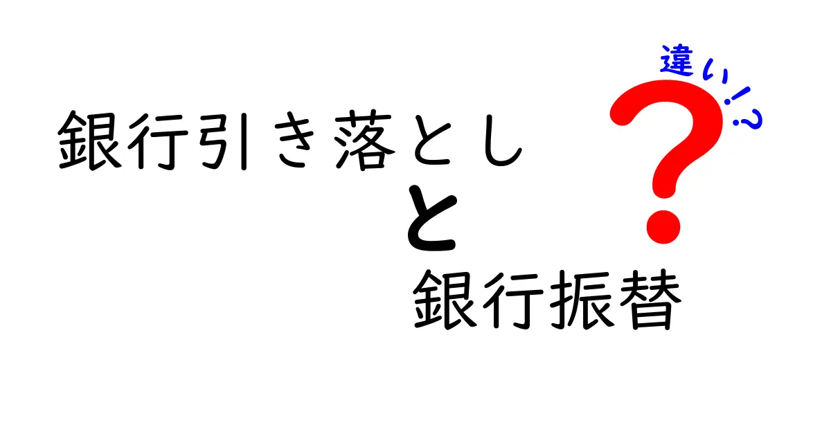 銀行引き落としと銀行振替の違いを徹底解説！初心者でも分かる使い分けのコツ
