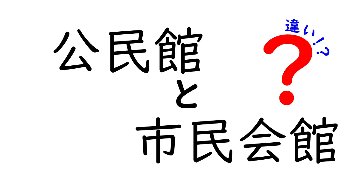 公民館と市民会館の違いを徹底解説！用途・料金・場所・利用条件まで中学生にもわかる解説
