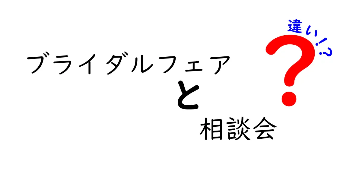 ブライダルフェアと相談会の違いがよく分かる！結婚準備の賢い選び方ガイド