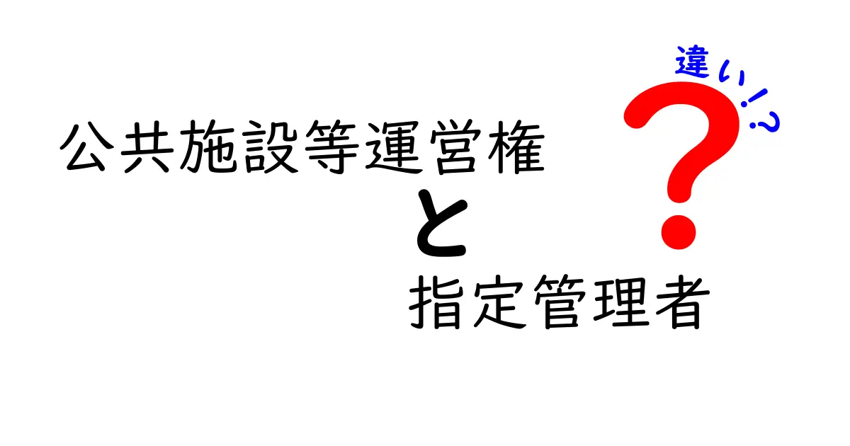 公共施設等運営権と指定管理者の違いを徹底比較！中学生にもわかる解説