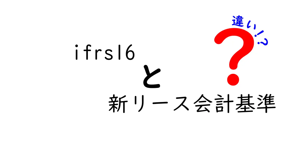 IFRS16新リース会計基準の違いを徹底解説：従来との違いと企業への影響