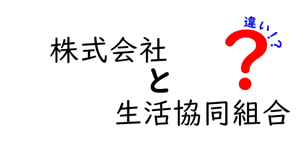 株式会社 生活協同組合 違いを徹底解説!株式会社と生活協同組合の違いを分かりやすく解説