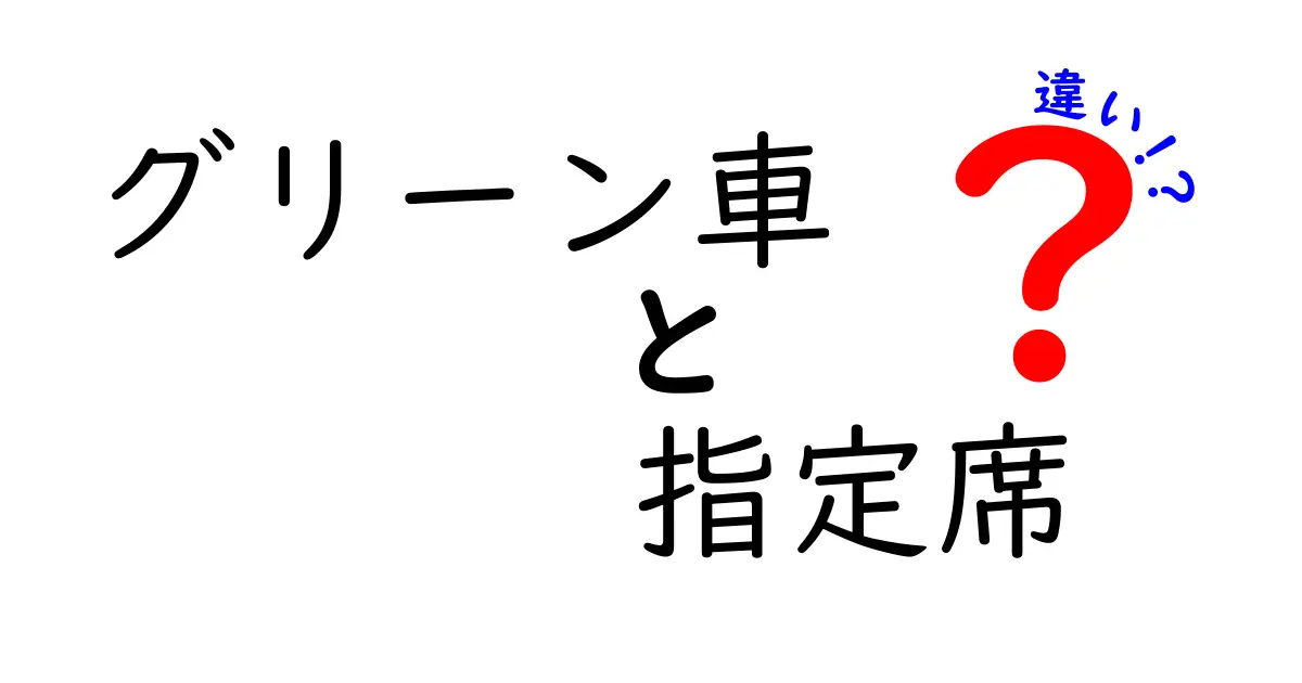 グリーン車と指定席の違いを徹底解説！料金・座席・サービスを分かりやすく比較