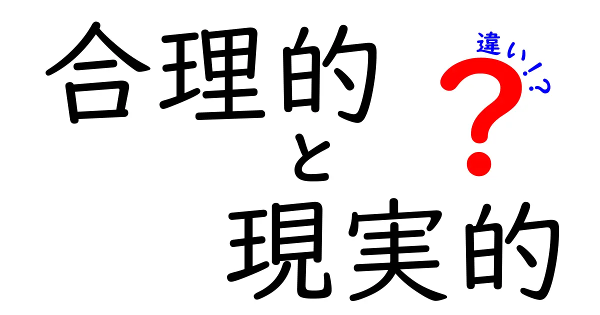 合理的と現実的の違いがぜんぶわかる！使い分けのコツと実例で学ぶ