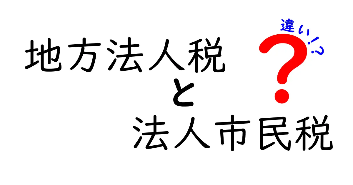 地方法人税と法人市民税の違いを徹底解説！誰が払うのか・どんな使い道があるのかを中学生にもわかる言葉で