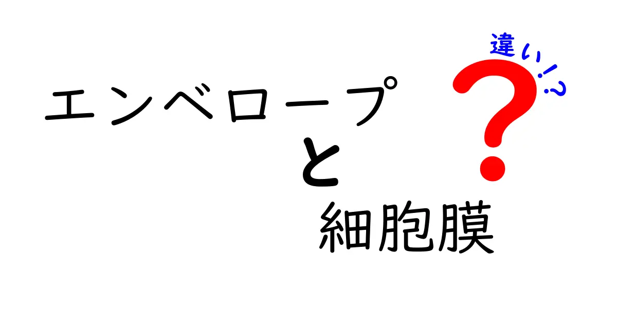 エンベロープと細胞膜の違いを徹底解説!中学生にも分かるやさしい図解とポイント