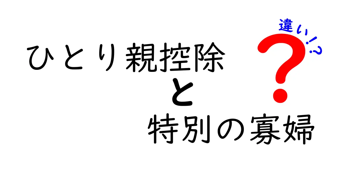 ひとり親控除と特別の寡婦はどう違う？制度のしくみと適用条件を分かりやすく解説