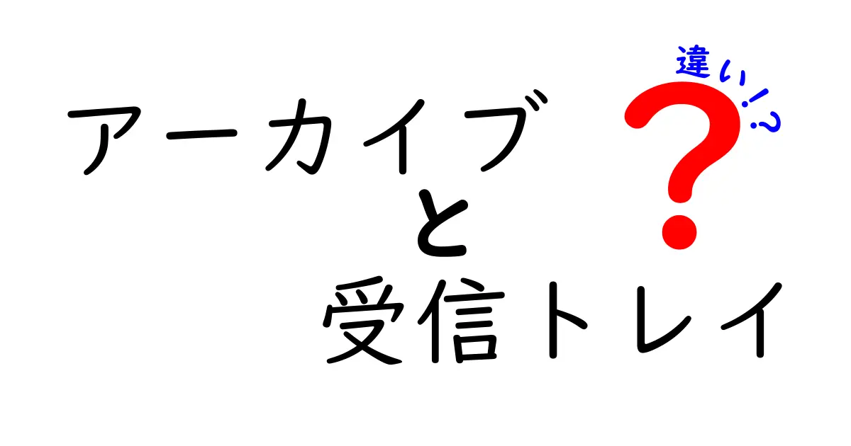 アーカイブと受信トレイの違いを一発で理解する！中学生にも伝わる簡単ガイドと実践ポイント