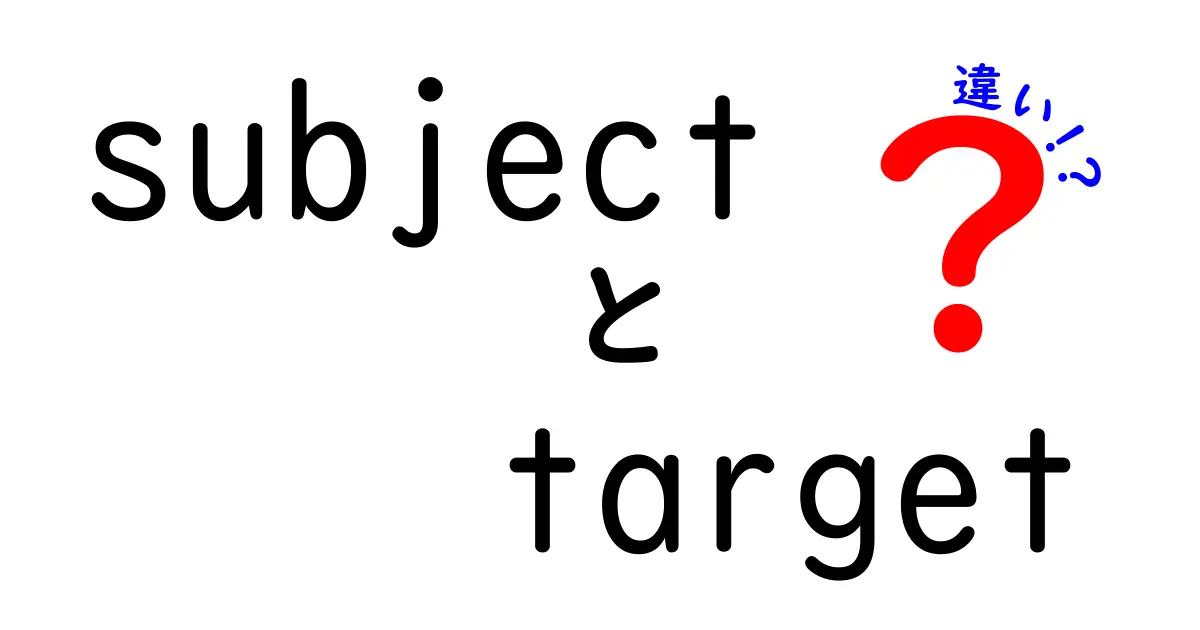 subjectとtargetの違いを徹底解説！意味・使い方・例文まで完全ガイド