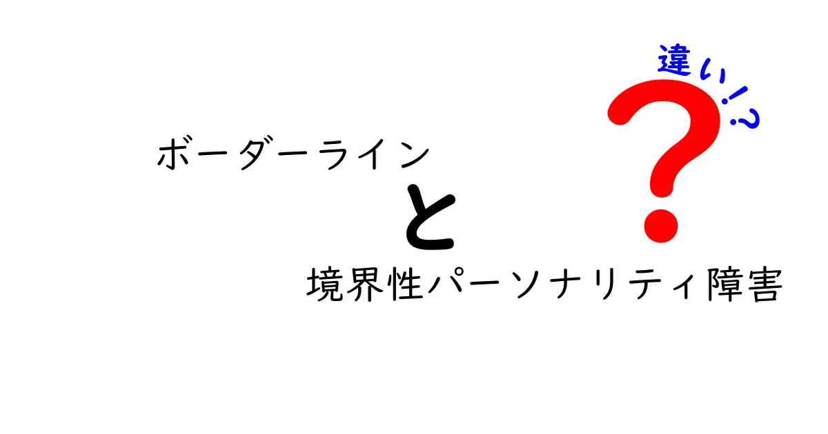 ボーダーラインと境界性パーソナリティ障害の違いをやさしく解説!混乱するポイントを徹底比較