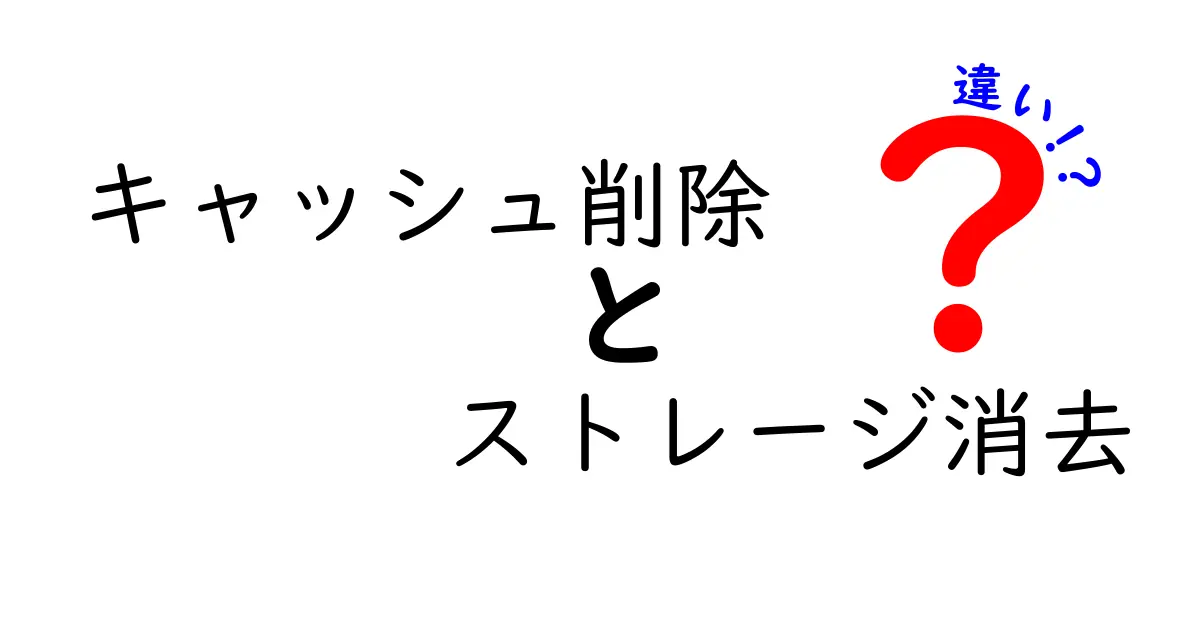 キャッシュ削除とストレージ消去の違いを徹底解説:何がどう違うのか、いつどちらを選ぶべき?
