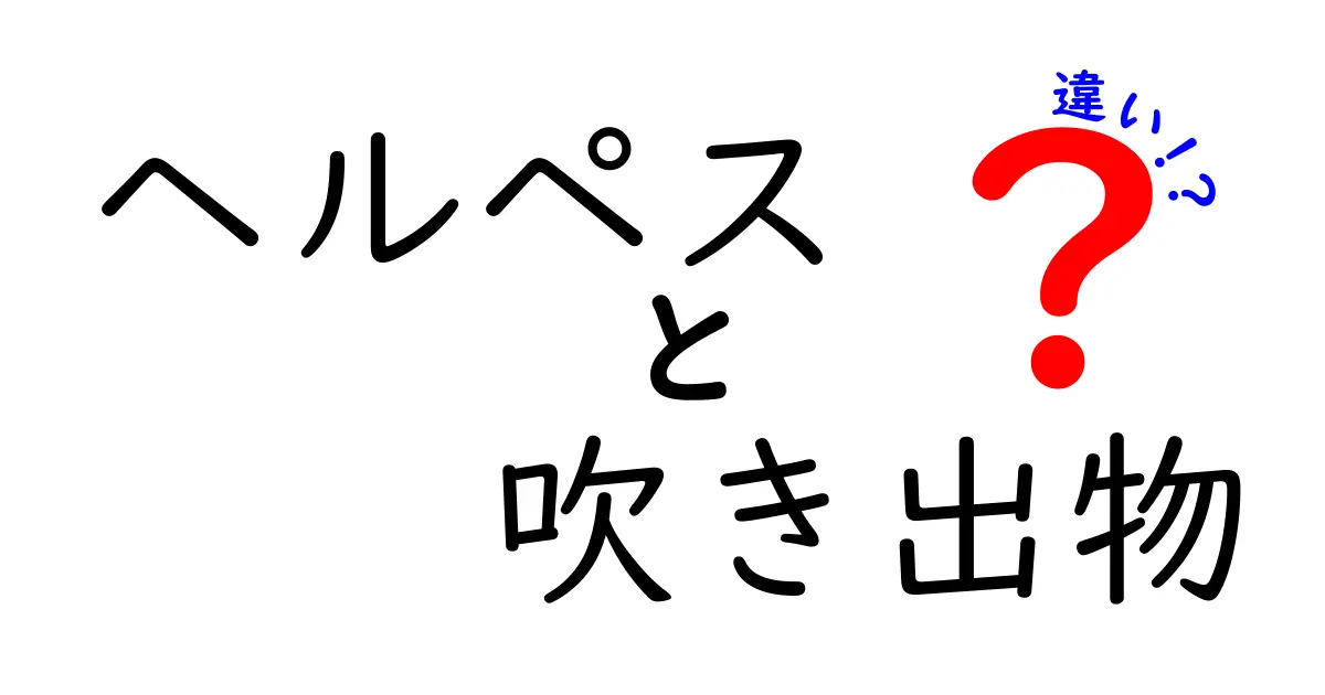 ヘルペスと吹き出物の違いを徹底解説|見分け方と正しい対処法を中学生にもわかる図解