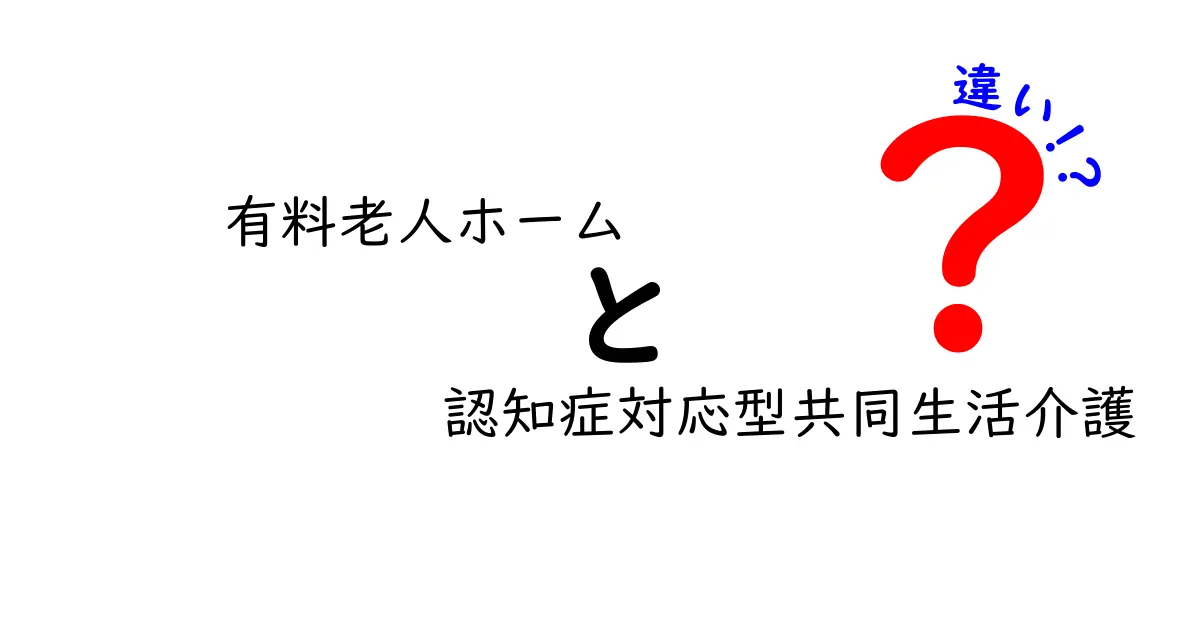 有料老人ホームと認知症対応型共同生活介護の違いを徹底解説|費用・サービス・選び方を中学生にも分かる言葉で
