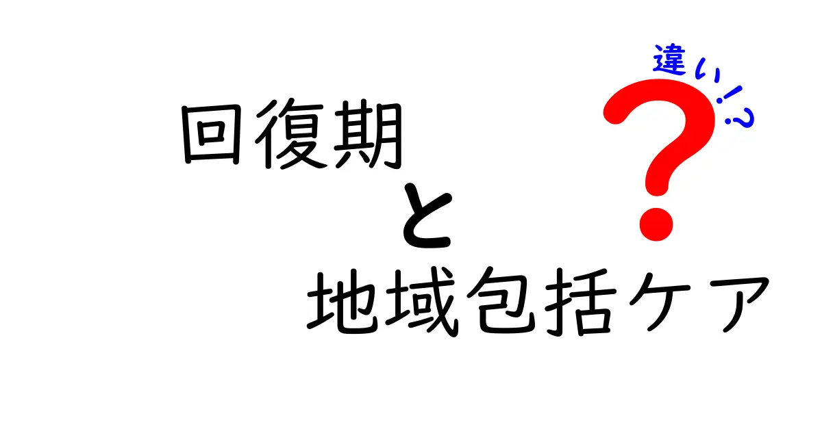 回復期と地域包括ケアの違いを徹底解説:混同を避け、適切な支援につなげるポイント